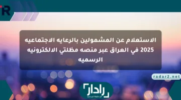 الاستعلام عن المشمولين بالرعاية الاجتماعية 2025 في العراق عبر منصة مظلتي الإلكترونية الرسمية